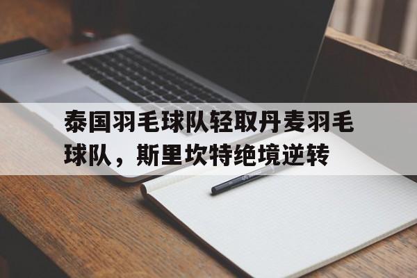 开云体育登录-关于泰国羽毛球队轻取丹麦羽毛球队，斯里坎特绝境逆转的信息